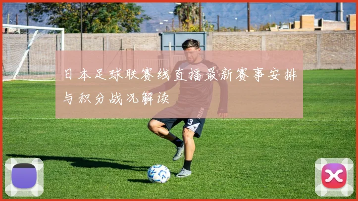 日本足球联赛线直播最新赛事安排与积分战况解读