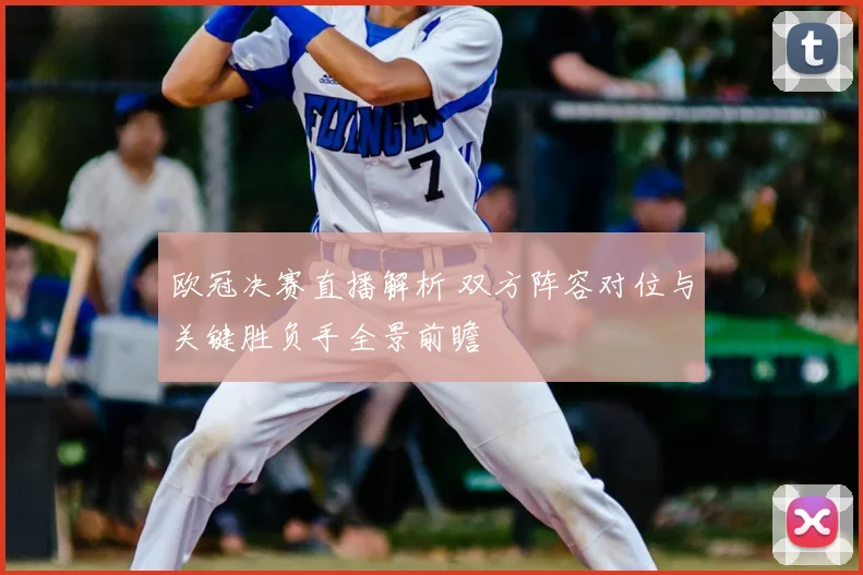 欧冠决赛直播解析 双方阵容对位与关键胜负手全景前瞻
