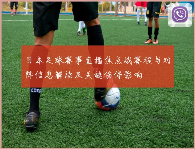 日本足球赛事直播焦点战赛程与对阵信息解读及关键伤停影响