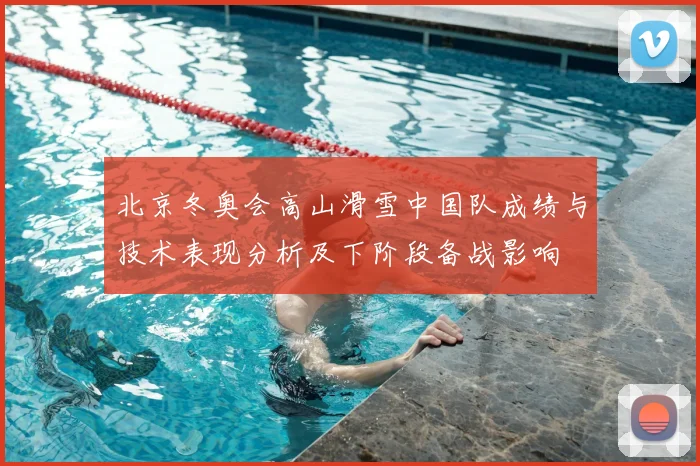 北京冬奥会高山滑雪中国队成绩与技术表现分析及下阶段备战影响