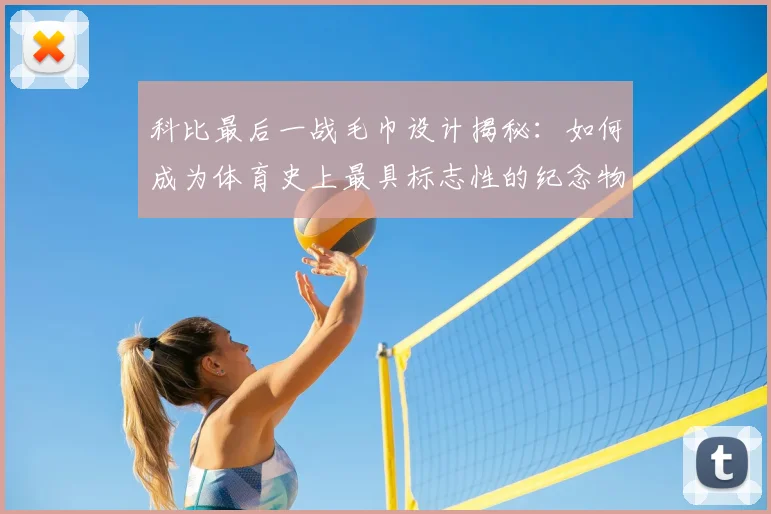 科比最后一战毛巾设计揭秘：如何成为体育史上最具标志性的纪念物